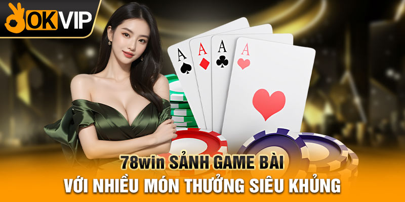 78WIN sảnh game bài với nhiều món thưởng siêu khủng