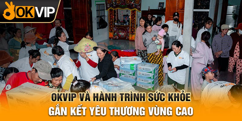 OKVIP Và Hành Trình Sức Khỏe Gắn Kết Yêu Thương Vùng Cao