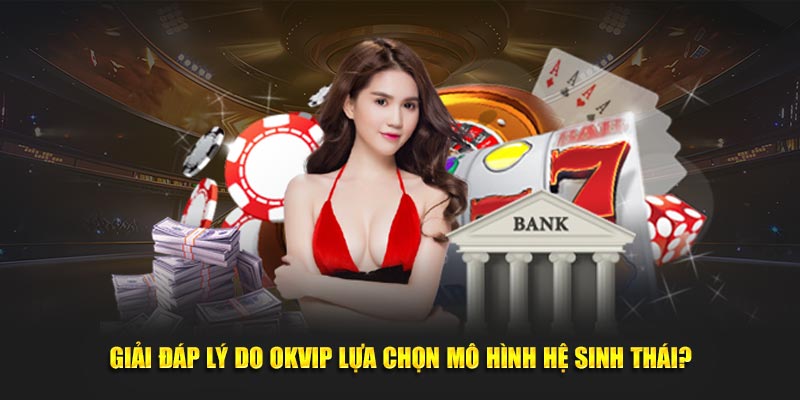 Giải đáp lý do OKVIP lựa chọn mô hình hệ sinh thái?