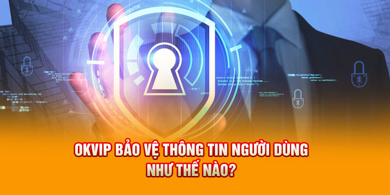 OKVIP bảo vệ thông tin người dùng như thế nào?