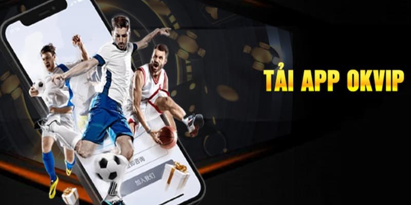 Lý do tải app OKVIP ngay hôm nay